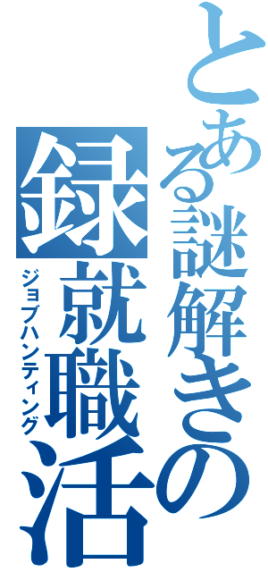 とある謎解きの録就職活動（ジョブハンティング）