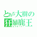 とある大樹の狂暴鹿王（エフオーイー）