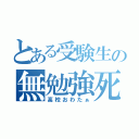 とある受験生の無勉強死（高校おわたぁ）