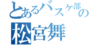 とあるバスケ部の松宮舞（）