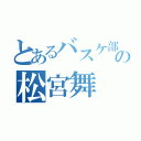 とあるバスケ部の松宮舞（）