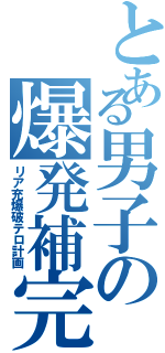 とある男子の爆発補完計画（リア充爆破テロ計画）