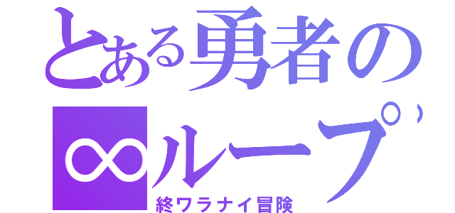 とある勇者の∞ループ（終ワラナイ冒険）