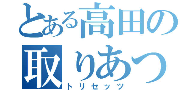 とある高田の取りあつかい説明書（トリセッツ）