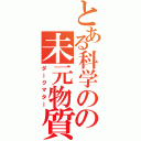 とある科学のの未元物質（ダークマター）