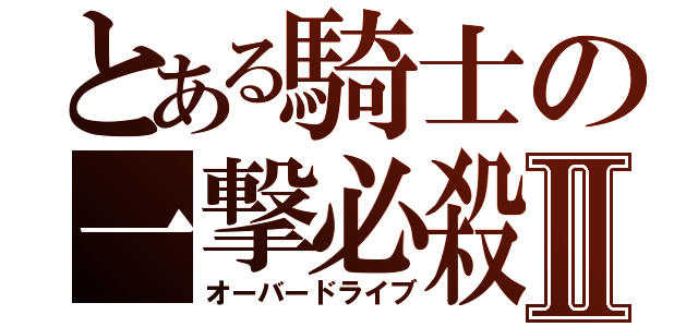 とある騎士の一撃必殺Ⅱ（オーバードライブ）