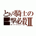 とある騎士の一撃必殺Ⅱ（オーバードライブ）