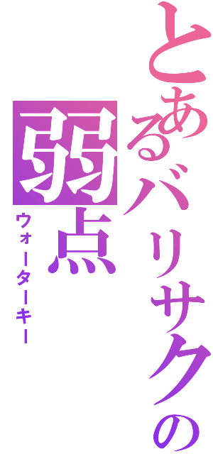 とあるバリサクの弱点（ウォーターキー）