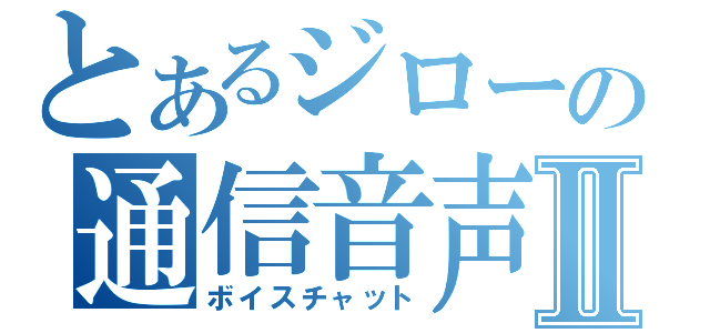 とあるジローの通信音声Ⅱ（ボイスチャット）