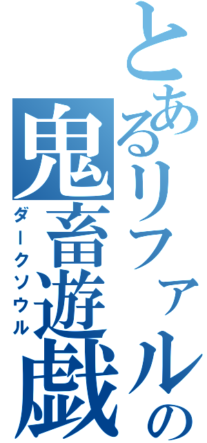 とあるリファルスの鬼畜遊戯（ダークソウル）