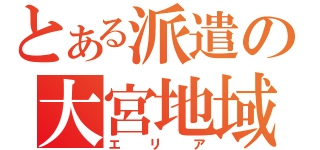 とある派遣の大宮地域（エリア）