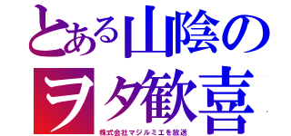 とある山陰のヲタ歓喜（株式会社マジルミエを放送）