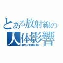 とある放射線の人体影響（直ちに影響は無い）