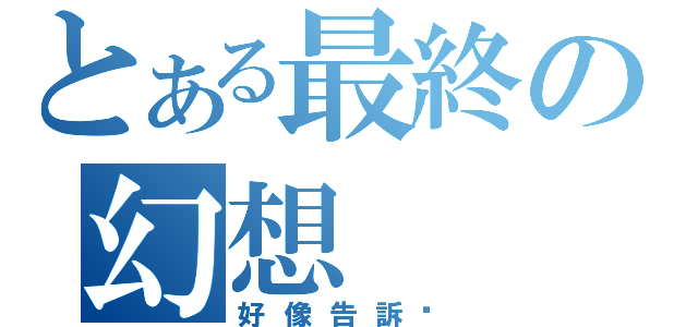 とある最終の幻想（好像告訴你）