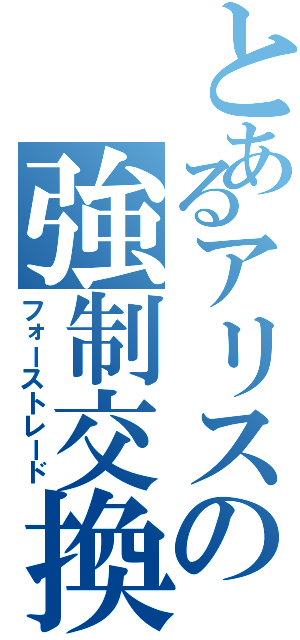 とあるアリスの強制交換（フォーストレード）