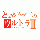 とあるスプーンのウルトラマンⅡ（インデックス）