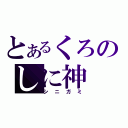 とあるくろのしに神（シニガミ）