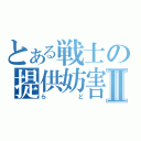 とある戦士の提供妨害Ⅱ（らど）