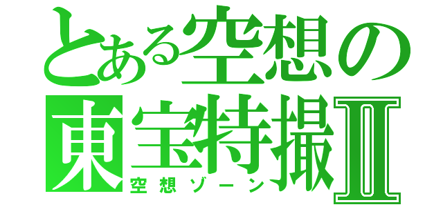 とある空想の東宝特撮Ⅱ（空想ゾーン）