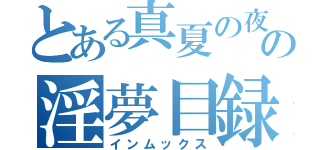 とある真夏の夜の淫夢目録（インムックス）