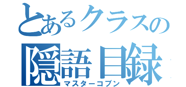 とあるクラスの隠語目録（マスターコブン）