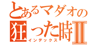 とあるマダオの狂った時間Ⅱ（インデックス）