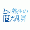 とある塾生の閃光乱舞（ヲタ芸）