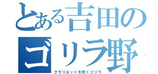 とある吉田のゴリラ野郎（クラリネットを吹くゴリラ）