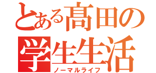 とある髙田の学生生活（ノーマルライフ）