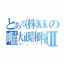 とある㈱㏍の㍾㍽㍼㍻Ⅱ（σ（＾＿＾；）？）