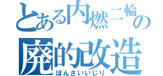 とある内燃二輪の廃的改造（ぼんさいいじり）