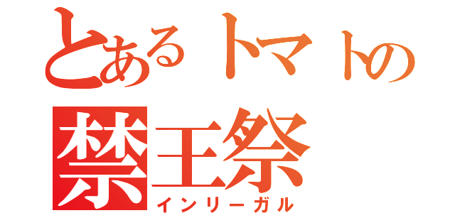 とあるトマトの禁王祭（インリーガル）