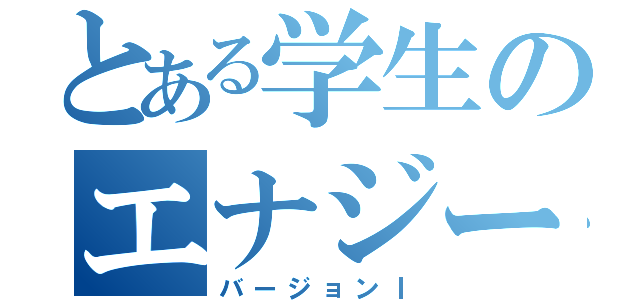 とある学生のエナジー（バージョンⅠ）
