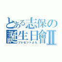 とある志保の誕生日會Ⅱ（プレゼントよろ）