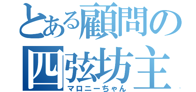 とある顧問の四弦坊主（マロニーちゃん）