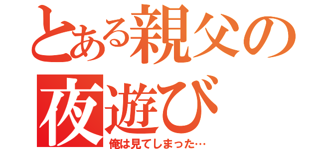 とある親父の夜遊び（俺は見てしまった…）