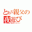 とある親父の夜遊び（俺は見てしまった…）