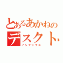 とあるあかねのデスクトップ（インデックス）