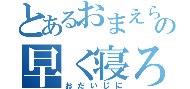 とあるおまえらの早く寝ろ（おだいじに）