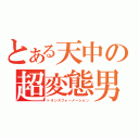 とある天中の超変態男（トランスフォーメーション）