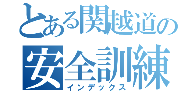 とある関越道の安全訓練（インデックス）