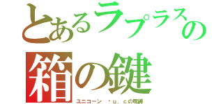 とあるラプラスの箱の鍵（ユニコーン 〜ｕ．ｃの呪縛）