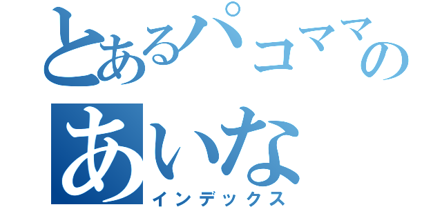 とあるパコママのあいな（インデックス）