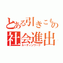 とある引きこもりの社会進出（ルーティンワーク）