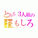 とある３人組のおもしろ生活（いつメン）