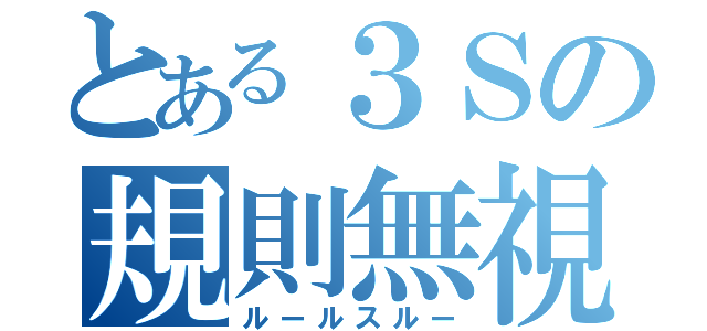 とある３Ｓの規則無視（ルールスルー）