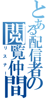 とある配信者の閲覧仲間（リスナー）