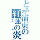 とある浦東の紅蓮の炎（石川   翔）