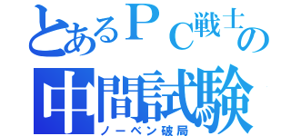 とあるＰＣ戦士の中間試験（ノーベン破局）