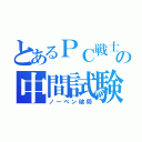 とあるＰＣ戦士の中間試験（ノーベン破局）